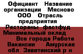 Официант › Название организации ­ Мясново, ООО › Отрасль предприятия ­ Рестораны, фастфуд › Минимальный оклад ­ 20 000 - Все города Работа » Вакансии   . Амурская обл.,Завитинский р-н